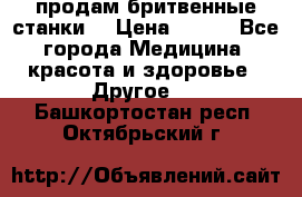  продам бритвенные станки  › Цена ­ 400 - Все города Медицина, красота и здоровье » Другое   . Башкортостан респ.,Октябрьский г.